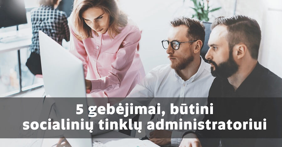 5 gebėjimai, būtini socialinių tinklų administratoriui